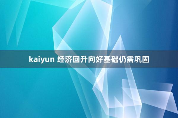 kaiyun 经济回升向好基础仍需巩固