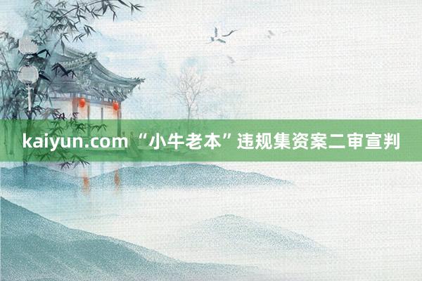 kaiyun.com “小牛老本”违规集资案二审宣判