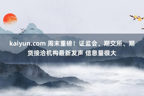 kaiyun.com 周末重磅！证监会、期交所、期货接洽机构最新发声 信息量很大