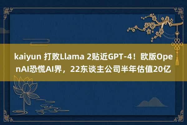 kaiyun 打败Llama 2贴近GPT-4！欧版OpenAI恐慌AI界，22东谈主公司半年估值20亿