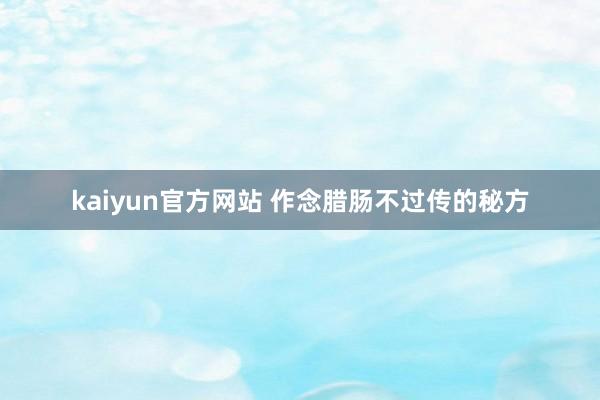 kaiyun官方网站 作念腊肠不过传的秘方