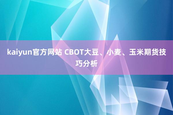 kaiyun官方网站 CBOT大豆、小麦、玉米期货技巧分析