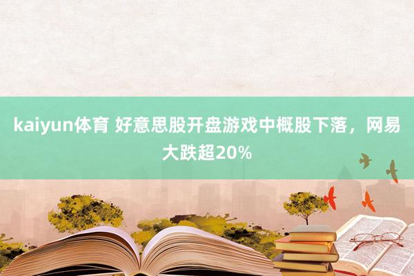 kaiyun体育 好意思股开盘游戏中概股下落，网易大跌超20%