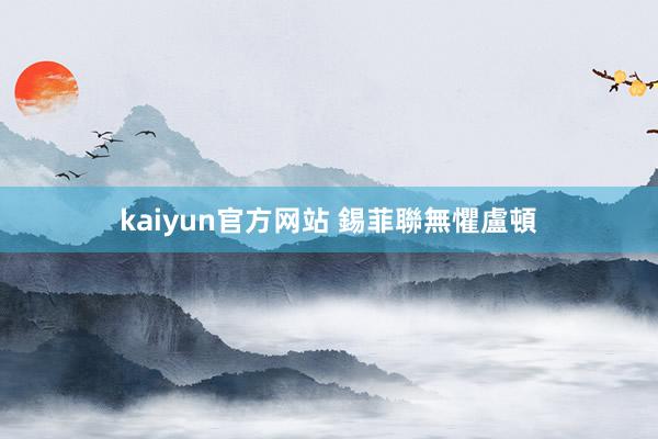 kaiyun官方网站 錫菲聯無懼盧頓