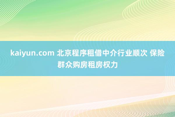 kaiyun.com 北京程序租借中介行业顺次 保险群众购房租房权力