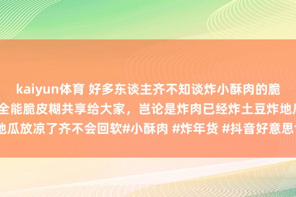 kaiyun体育 好多东谈主齐不知谈炸小酥肉的脆皮糊奈何调的，今天我这个全能脆皮糊共享给大家，岂论是炸肉已经炸土豆炸地瓜放凉了齐不会回软#小酥肉 #炸年货 #抖音好意思食保举官 @DOU 小助手