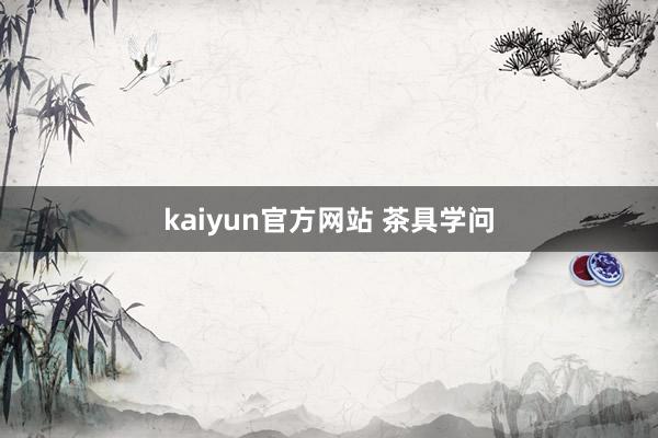 kaiyun官方网站 茶具学问