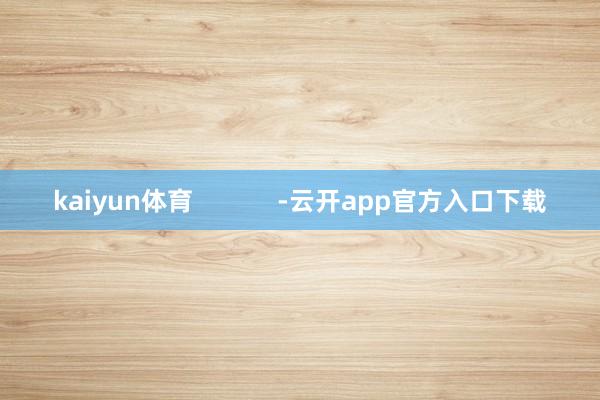 kaiyun体育            -云开app官方入口下载