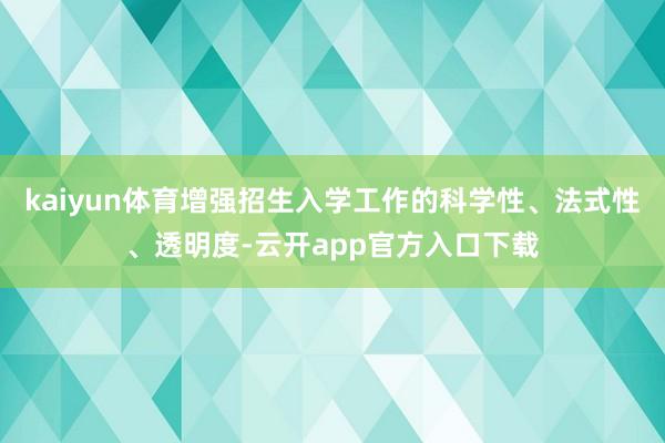 kaiyun体育增强招生入学工作的科学性、法式性、透明度-云开app官方入口下载