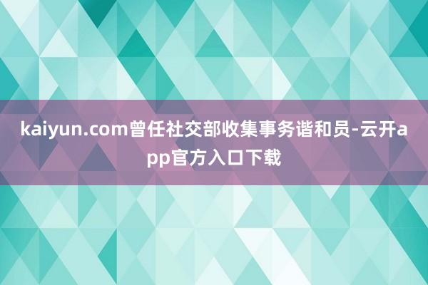 kaiyun.com曾任社交部收集事务谐和员-云开app官方入口下载