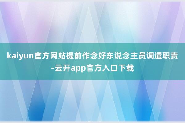 kaiyun官方网站提前作念好东说念主员调遣职责-云开app官方入口下载