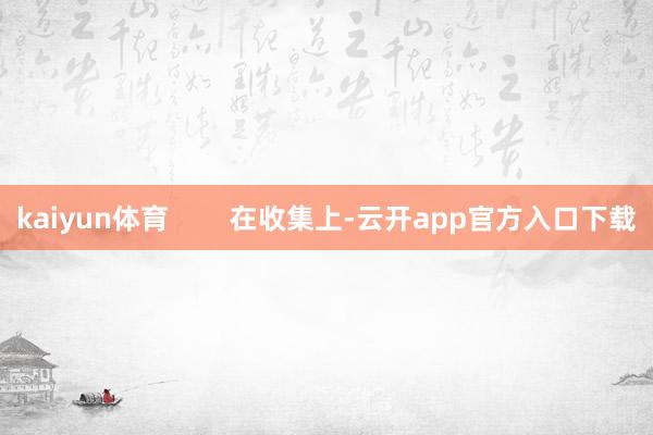 kaiyun体育        在收集上-云开app官方入口下载