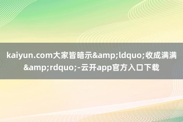 kaiyun.com大家皆暗示&ldquo;收成满满&rdquo;-云开app官方入口下载