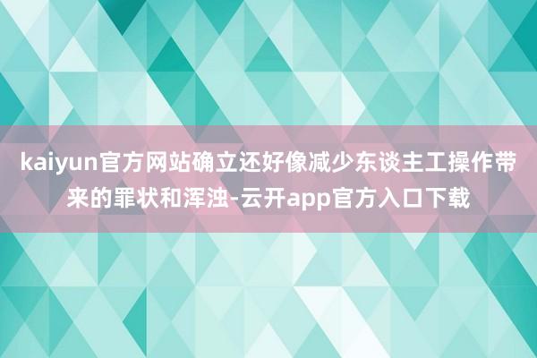 kaiyun官方网站确立还好像减少东谈主工操作带来的罪状和浑浊-云开app官方入口下载