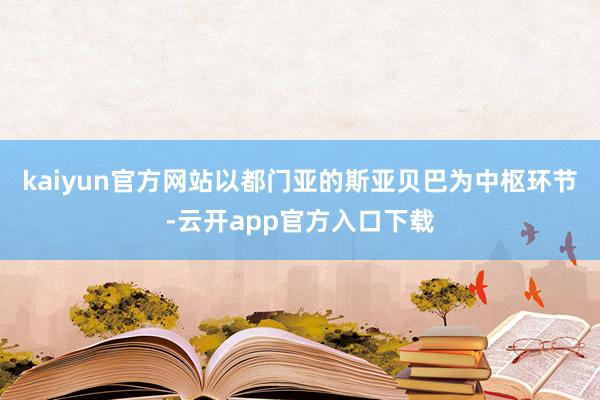 kaiyun官方网站以都门亚的斯亚贝巴为中枢环节-云开app官方入口下载