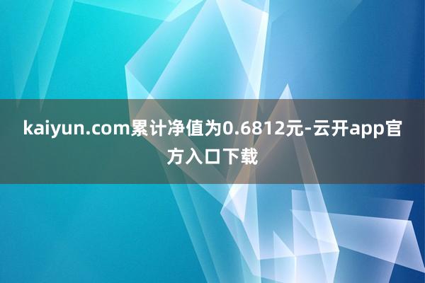 kaiyun.com累计净值为0.6812元-云开app官方入口下载