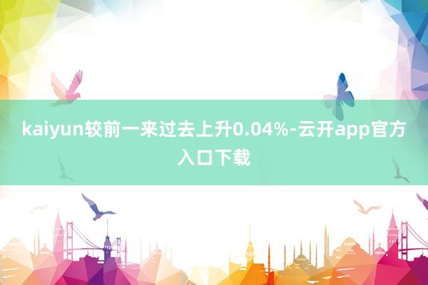 kaiyun较前一来过去上升0.04%-云开app官方入口下载