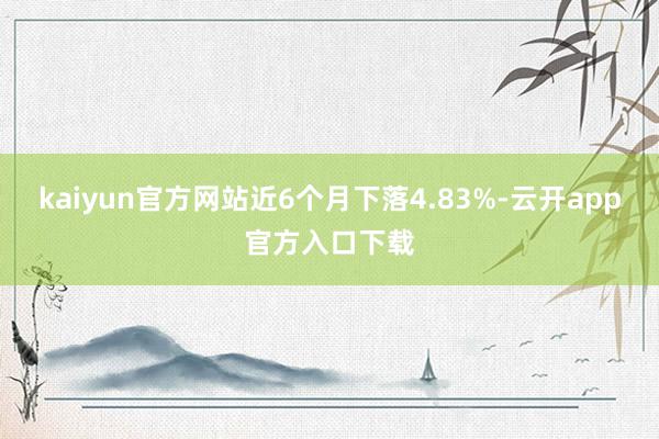 kaiyun官方网站近6个月下落4.83%-云开app官方入口下载