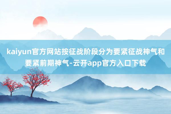 kaiyun官方网站按征战阶段分为要紧征战神气和要紧前期神气-云开app官方入口下载