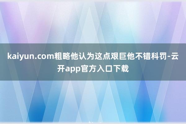 kaiyun.com粗略他认为这点艰巨他不错科罚-云开app官方入口下载