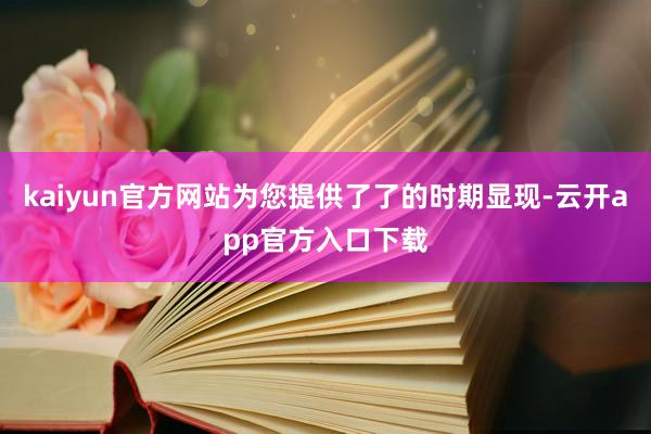 kaiyun官方网站为您提供了了的时期显现-云开app官方入口下载