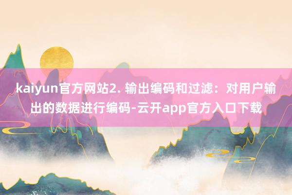 kaiyun官方网站2. 输出编码和过滤：对用户输出的数据进行编码-云开app官方入口下载