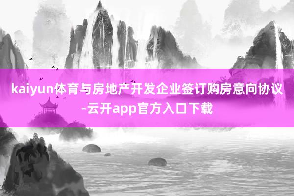 kaiyun体育与房地产开发企业签订购房意向协议-云开app官方入口下载