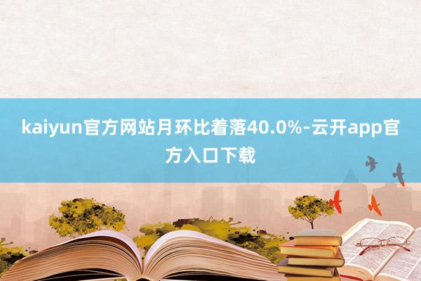 kaiyun官方网站月环比着落40.0%-云开app官方入口下载