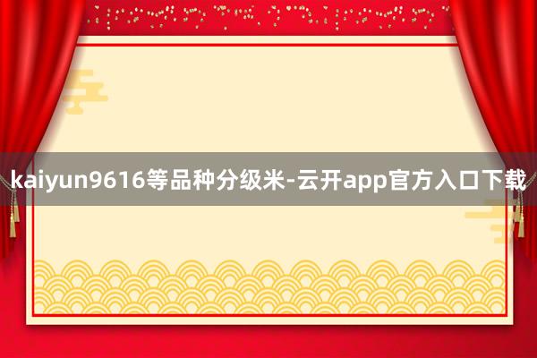 kaiyun9616等品种分级米-云开app官方入口下载