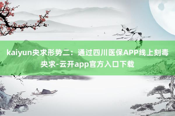 kaiyun央求形势二：通过四川医保APP线上刻毒央求-云开app官方入口下载