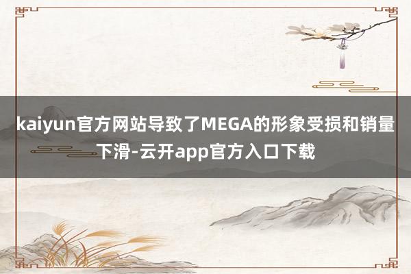 kaiyun官方网站导致了MEGA的形象受损和销量下滑-云开app官方入口下载