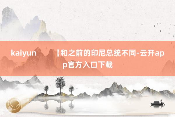 kaiyun        【和之前的印尼总统不同-云开app官方入口下载