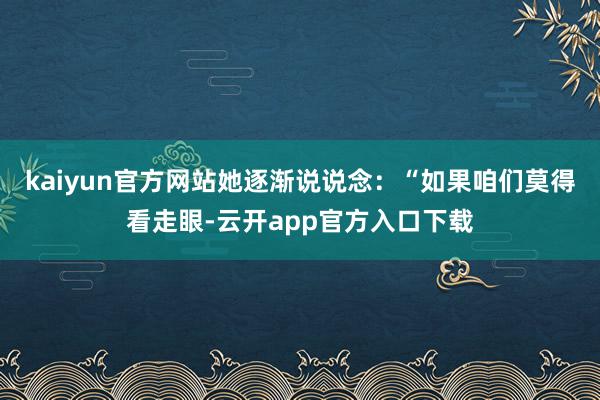 kaiyun官方网站她逐渐说说念：“如果咱们莫得看走眼-云开app官方入口下载