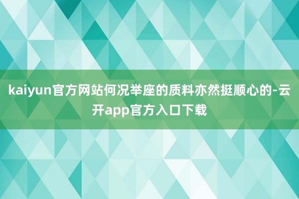 kaiyun官方网站何况举座的质料亦然挺顺心的-云开app官方入口下载