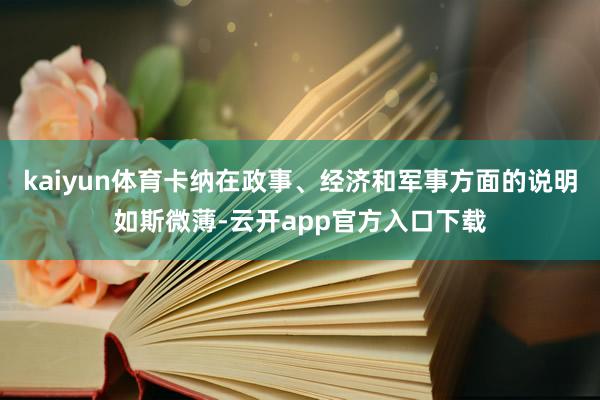 kaiyun体育卡纳在政事、经济和军事方面的说明如斯微薄-云开app官方入口下载