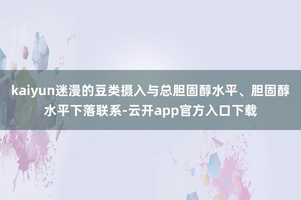 kaiyun迷漫的豆类摄入与总胆固醇水平、胆固醇水平下落联系-云开app官方入口下载