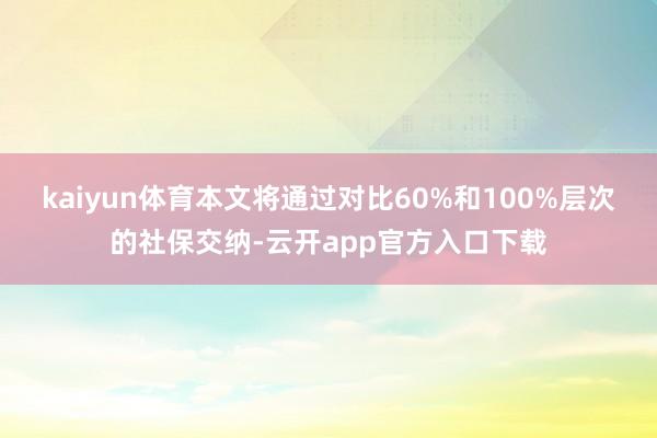 kaiyun体育本文将通过对比60%和100%层次的社保交纳-云开app官方入口下载