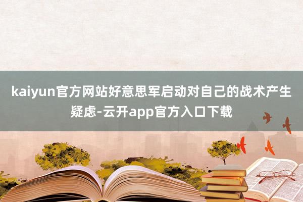 kaiyun官方网站好意思军启动对自己的战术产生疑虑-云开app官方入口下载