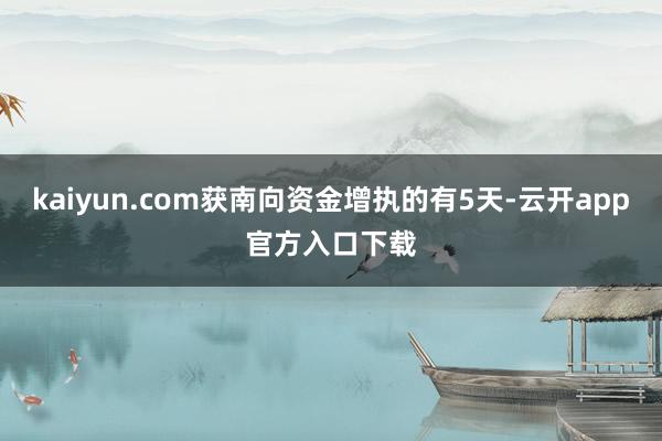 kaiyun.com获南向资金增执的有5天-云开app官方入口下载