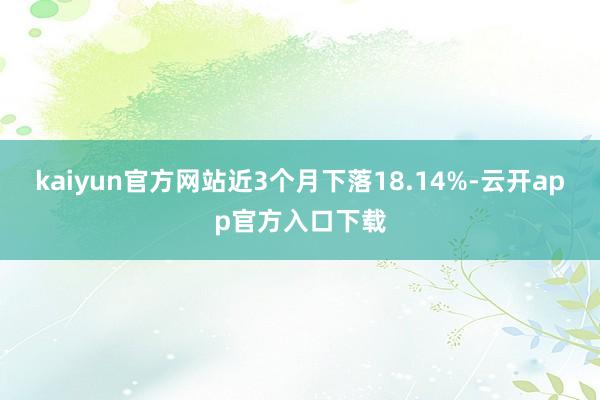 kaiyun官方网站近3个月下落18.14%-云开app官方入口下载