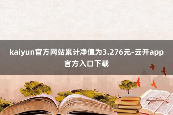 kaiyun官方网站累计净值为3.276元-云开app官方入口下载