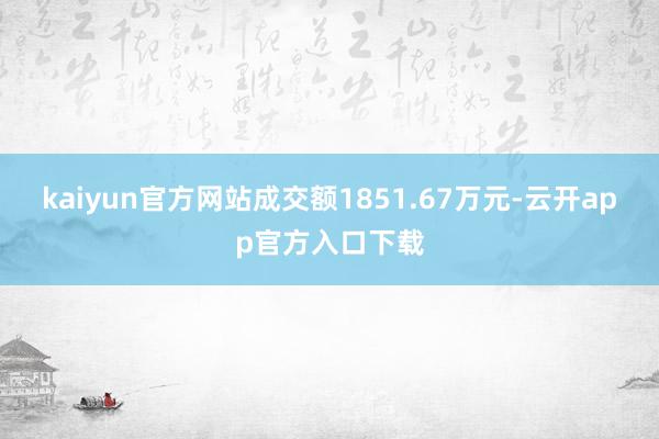 kaiyun官方网站成交额1851.67万元-云开app官方入口下载