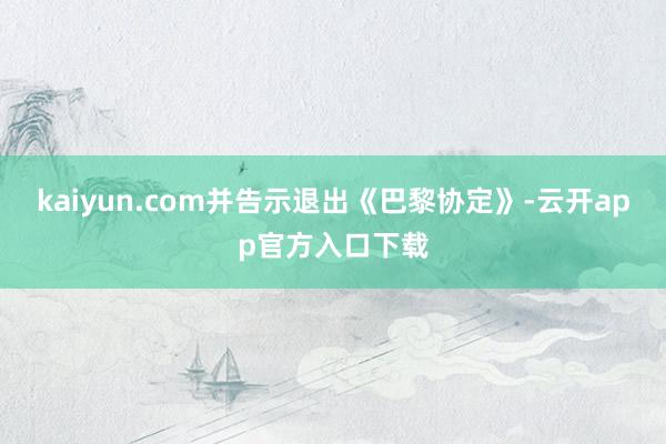 kaiyun.com并告示退出《巴黎协定》-云开app官方入口下载