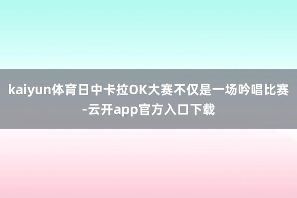 kaiyun体育日中卡拉OK大赛不仅是一场吟唱比赛-云开app官方入口下载