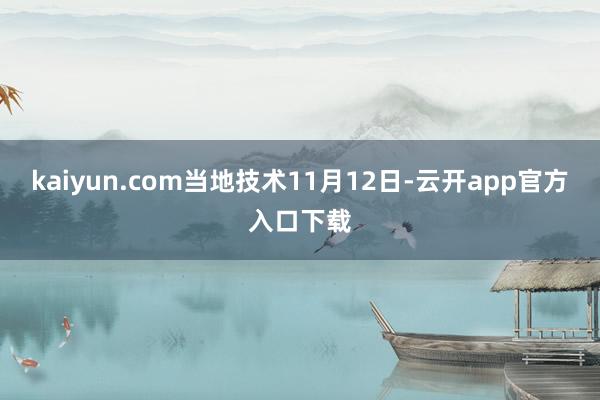 kaiyun.com当地技术11月12日-云开app官方入口下载