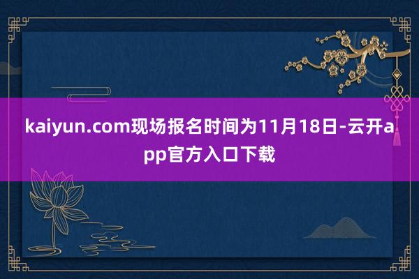 kaiyun.com现场报名时间为11月18日-云开app官方入口下载