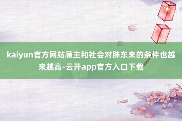 kaiyun官方网站顾主和社会对胖东来的条件也越来越高-云开app官方入口下载