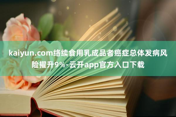 kaiyun.com络续食用乳成品者癌症总体发病风险擢升9%-云开app官方入口下载