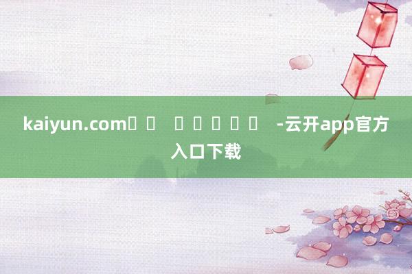 kaiyun.com		  					  -云开app官方入口下载