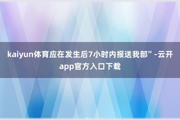 kaiyun体育应在发生后7小时内报送我部”-云开app官方入口下载